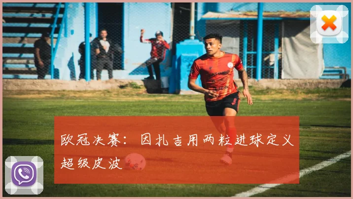 欧冠决赛：因扎吉用两粒进球定义超级皮波