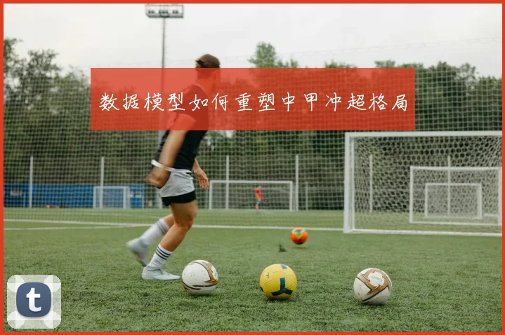 数据模型如何重塑中甲冲超格局