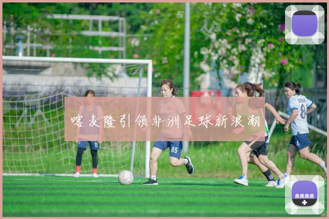 喀麦隆引领非洲足球新浪潮