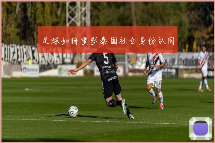 足球如何重塑泰国社会身份认同