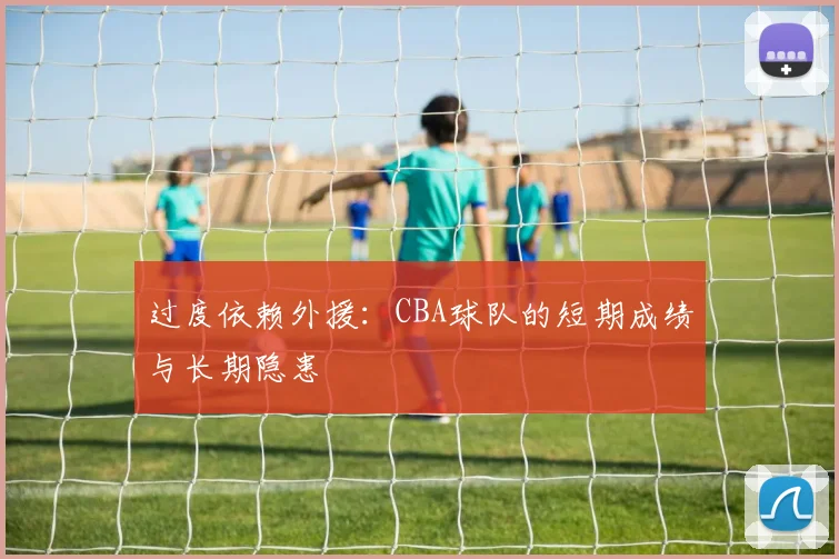 过度依赖外援：CBA球队的短期成绩与长期隐患