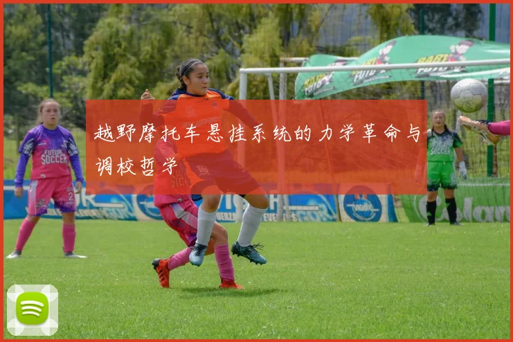 越野摩托车悬挂系统的力学革命与调校哲学