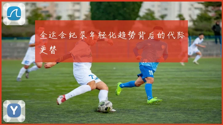 全运会纪录年轻化趋势背后的代际更替