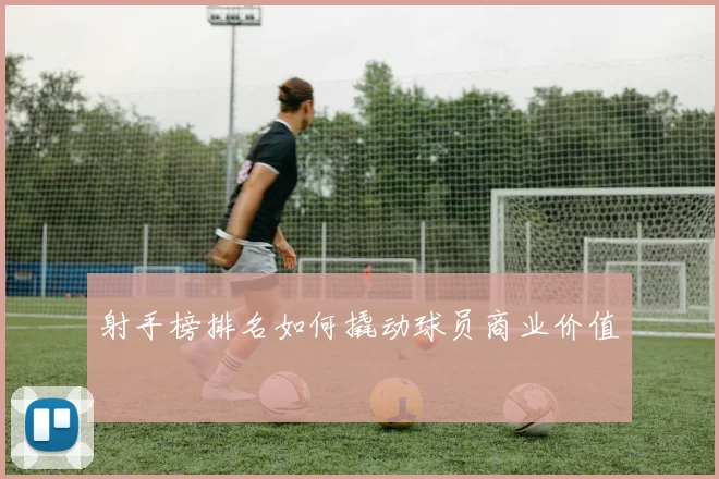 射手榜排名如何撬动球员商业价值