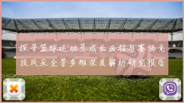 探寻篮球运动员成长历程与赛场竞技风采全景多维深度解析研究报告