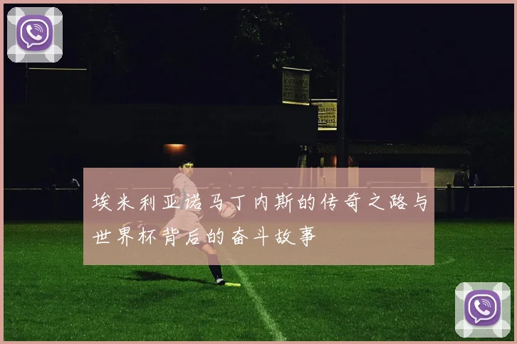 埃米利亚诺马丁内斯的传奇之路与世界杯背后的奋斗故事