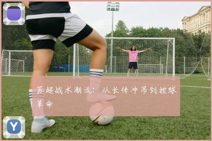 苏超战术潮流：从长传冲吊到控球革命