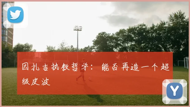 因扎吉执教哲学：能否再造一个超级皮波