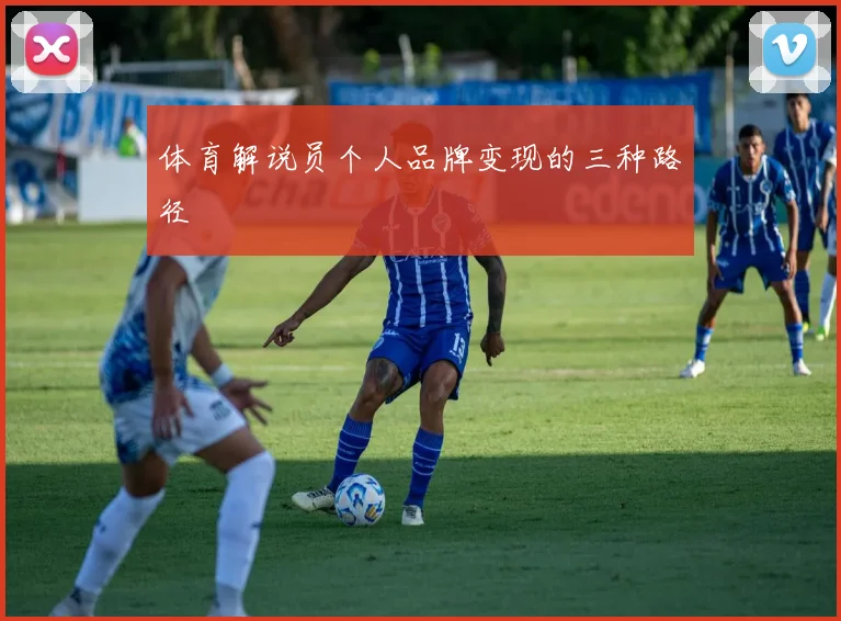 体育解说员个人品牌变现的三种路径