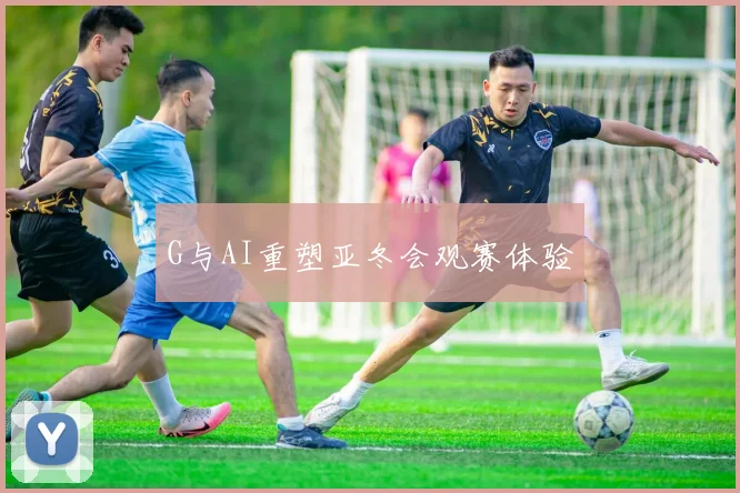 G与AI重塑亚冬会观赛体验